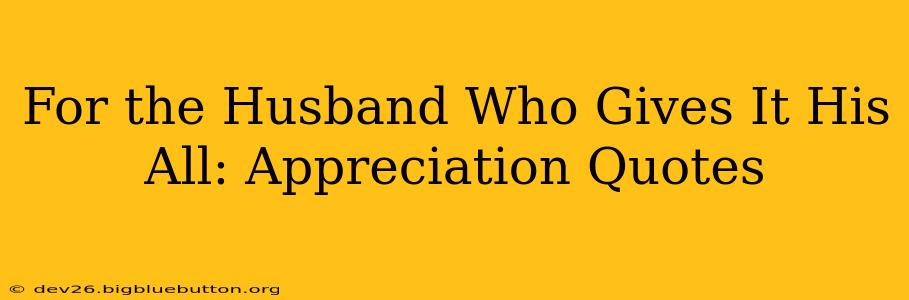 For the Husband Who Gives It His All: Appreciation Quotes