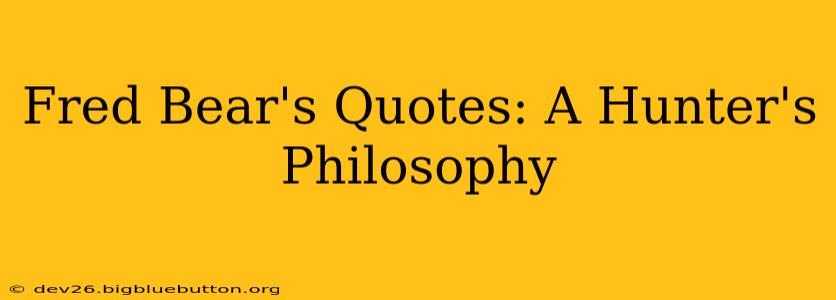 Fred Bear's Quotes: A Hunter's Philosophy