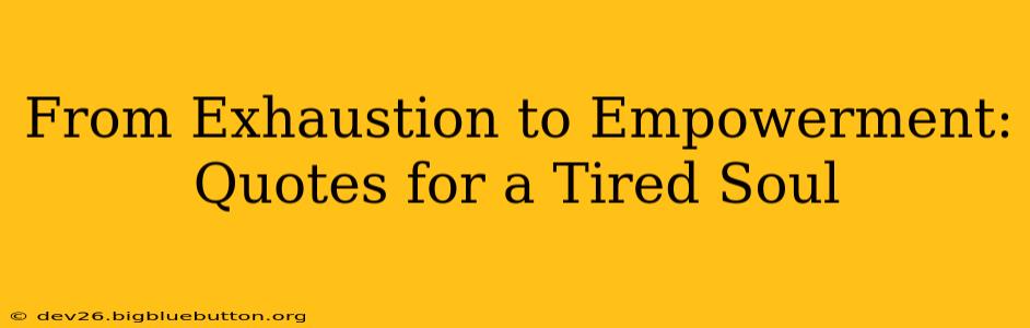 From Exhaustion to Empowerment: Quotes for a Tired Soul