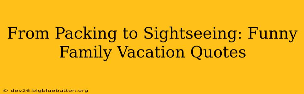From Packing to Sightseeing: Funny Family Vacation Quotes