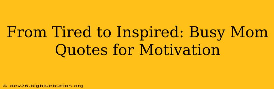From Tired to Inspired: Busy Mom Quotes for Motivation