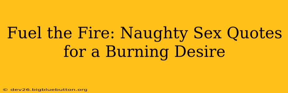 Fuel the Fire: Naughty Sex Quotes for a Burning Desire Fuel the Fire: Naughty Sex Quotes for a Burning Desire