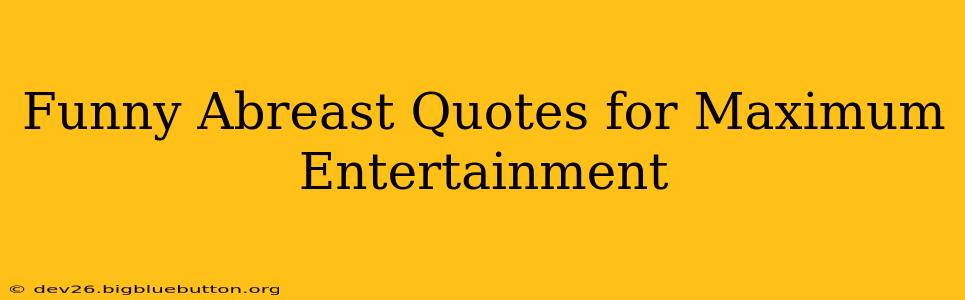 Funny Abreast Quotes for Maximum Entertainment