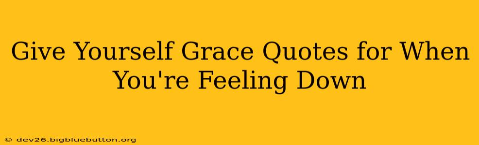 Give Yourself Grace Quotes for When You're Feeling Down