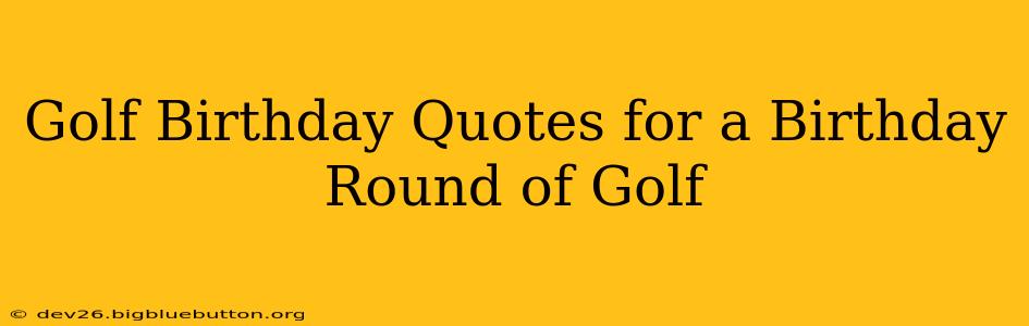 Golf Birthday Quotes for a Birthday Round of Golf