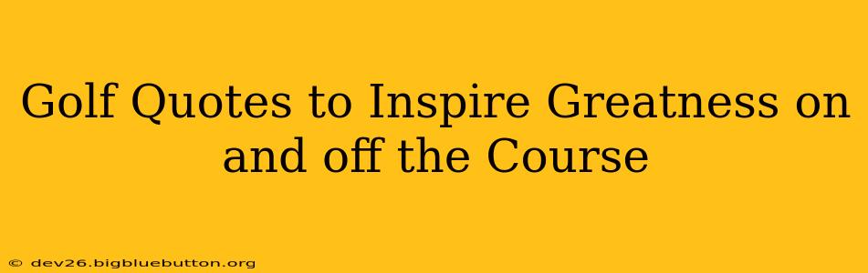 Golf Quotes to Inspire Greatness on and off the Course
