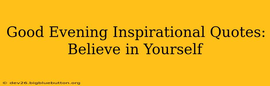 Good Evening Inspirational Quotes: Believe in Yourself
