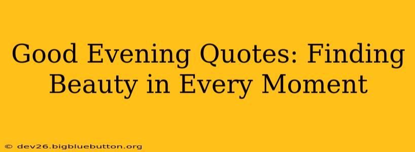 Good Evening Quotes: Finding Beauty in Every Moment