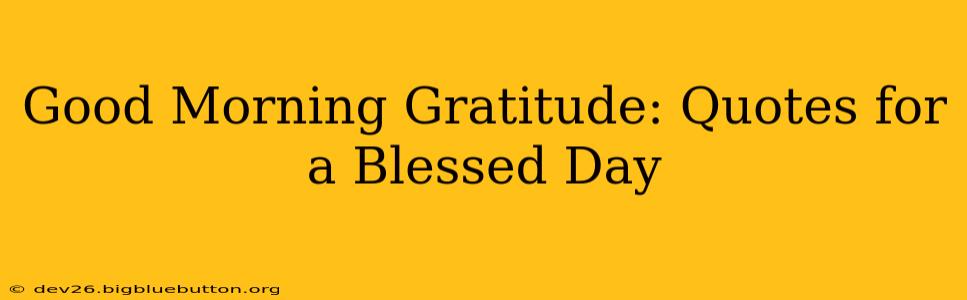 Good Morning Gratitude: Quotes for a Blessed Day