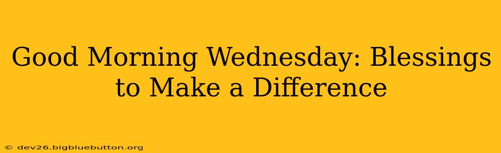 Good Morning Wednesday: Blessings to Make a Difference