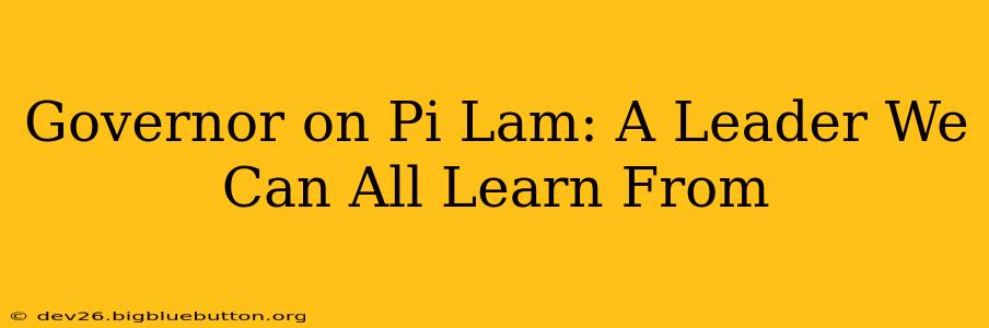 Governor on Pi Lam: A Leader We Can All Learn From