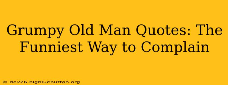 Grumpy Old Man Quotes: The Funniest Way to Complain