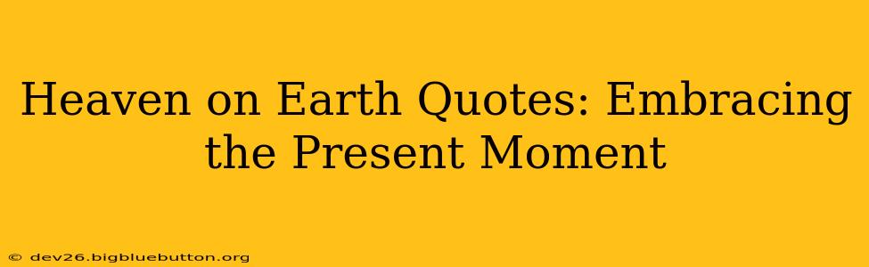 Heaven on Earth Quotes: Embracing the Present Moment