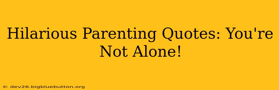 Hilarious Parenting Quotes: You're Not Alone!