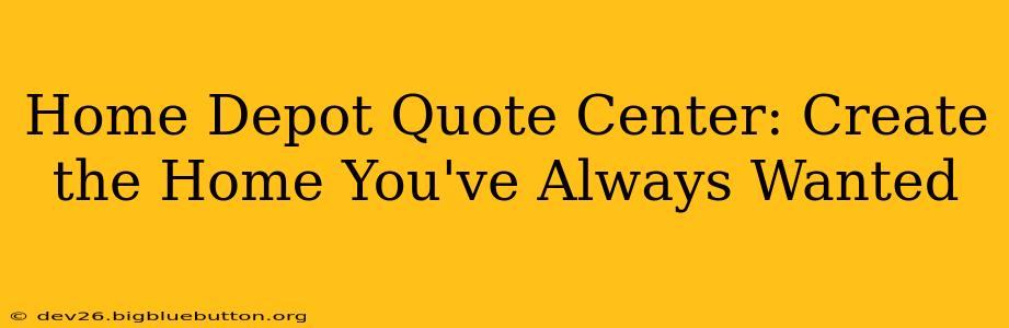 Home Depot Quote Center: Create the Home You've Always Wanted