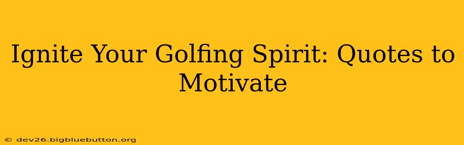 Ignite Your Golfing Spirit: Quotes to Motivate