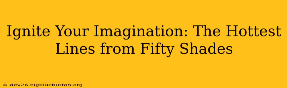 Ignite Your Imagination: The Hottest Lines from Fifty Shades