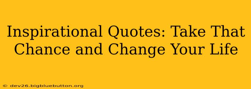 Inspirational Quotes: Take That Chance and Change Your Life