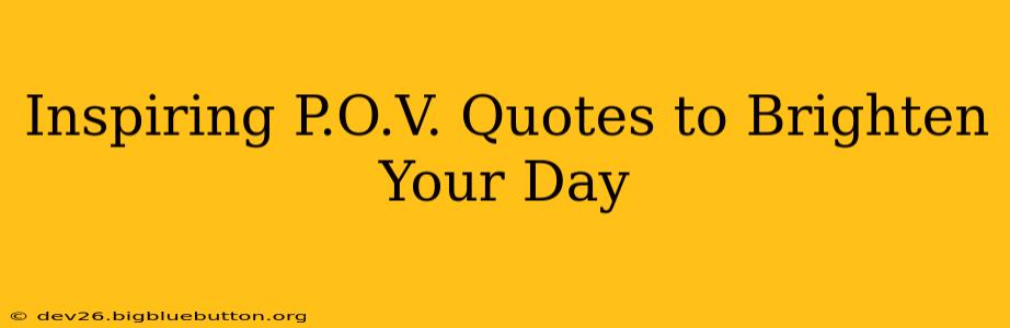 Inspiring P.O.V. Quotes to Brighten Your Day