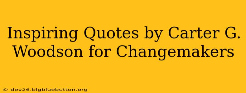 Inspiring Quotes by Carter G. Woodson for Changemakers