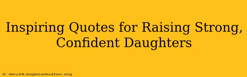 Inspiring Quotes for Raising Strong, Confident Daughters