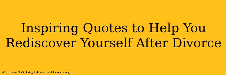 Inspiring Quotes to Help You Rediscover Yourself After Divorce