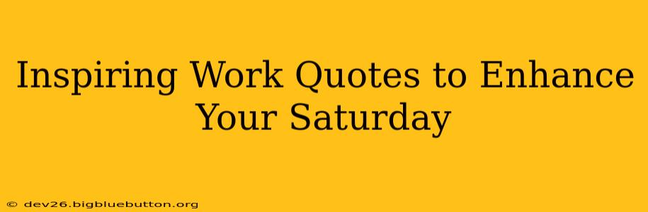 Inspiring Work Quotes to Enhance Your Saturday