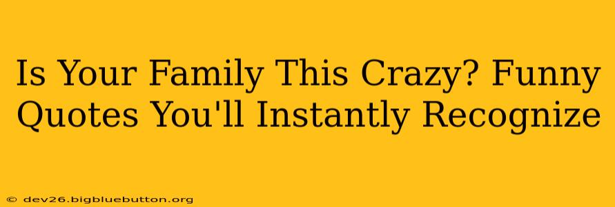 Is Your Family This Crazy? Funny Quotes You'll Instantly Recognize