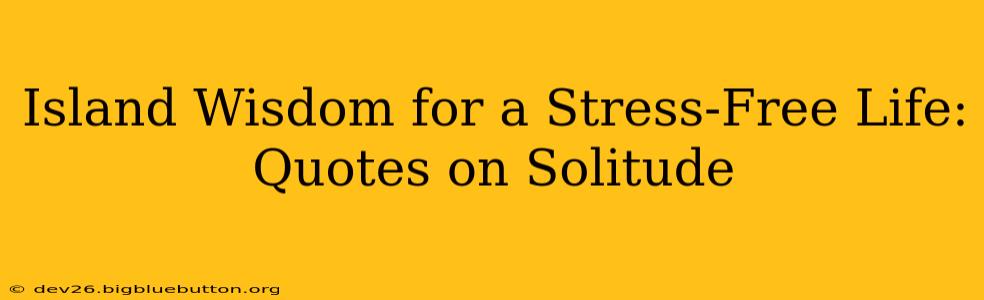 Island Wisdom for a Stress-Free Life: Quotes on Solitude