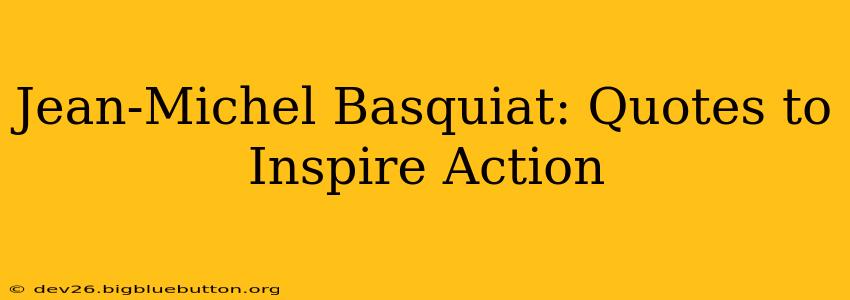 Jean-Michel Basquiat: Quotes to Inspire Action