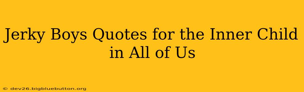 Jerky Boys Quotes for the Inner Child in All of Us