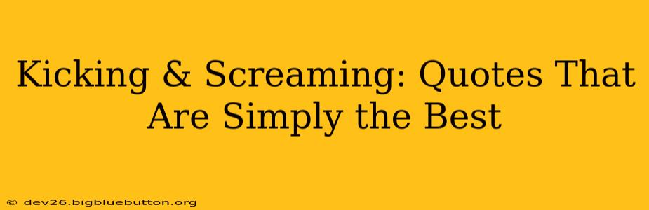 Kicking & Screaming: Quotes That Are Simply the Best