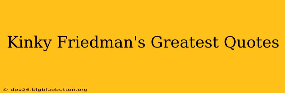Kinky Friedman's Greatest Quotes