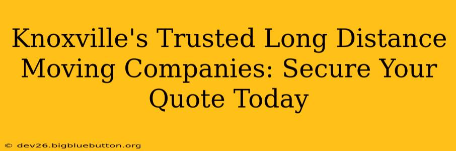 Knoxville's Trusted Long Distance Moving Companies: Secure Your Quote Today