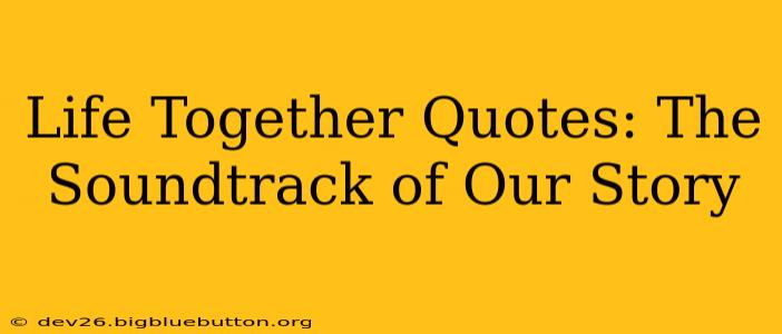 Life Together Quotes: The Soundtrack of Our Story