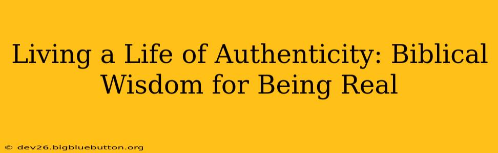Living a Life of Authenticity: Biblical Wisdom for Being Real