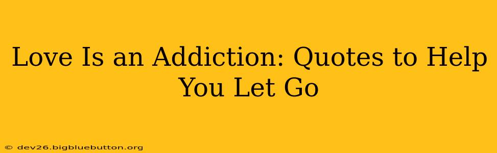 Love Is an Addiction: Quotes to Help You Let Go