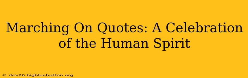 Marching On Quotes: A Celebration of the Human Spirit
