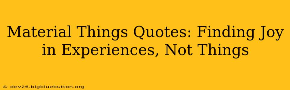 Material Things Quotes: Finding Joy in Experiences, Not Things