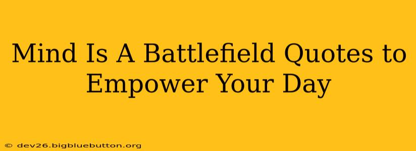 Mind Is A Battlefield Quotes to Empower Your Day