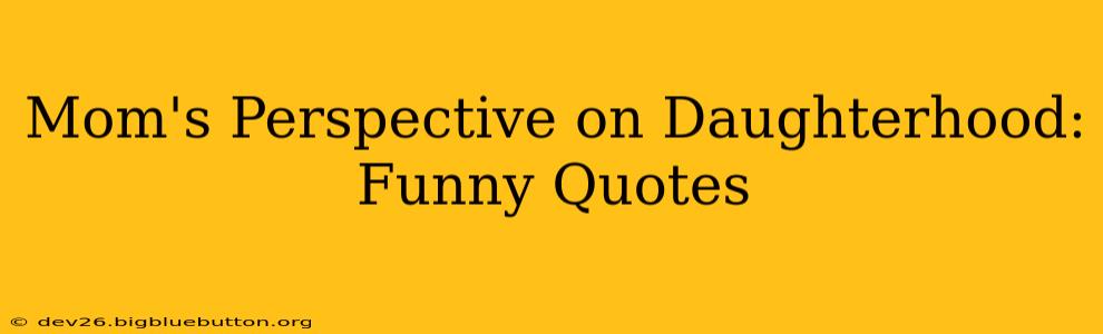 Mom's Perspective on Daughterhood: Funny Quotes