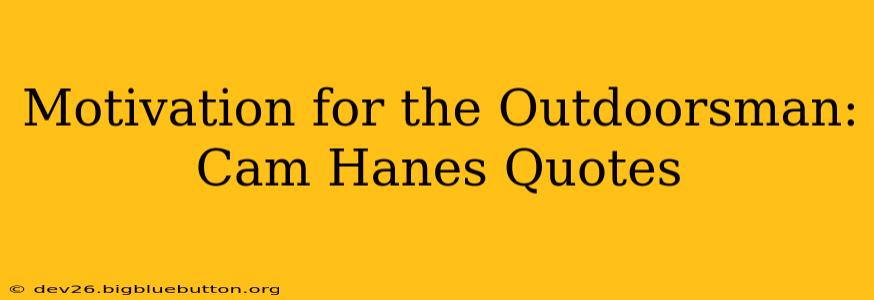 Motivation for the Outdoorsman: Cam Hanes Quotes