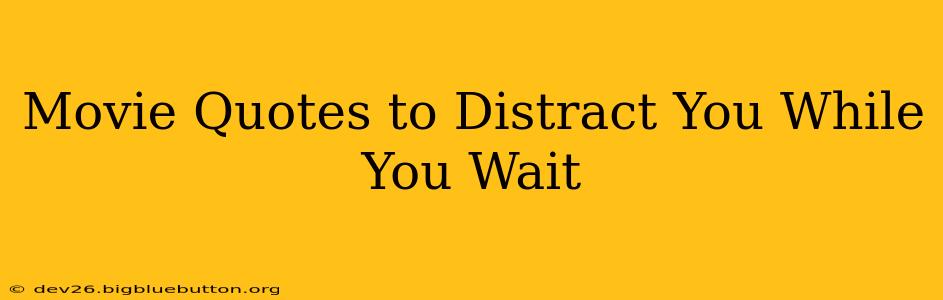 Movie Quotes to Distract You While You Wait