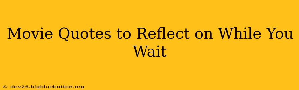 Movie Quotes to Reflect on While You Wait