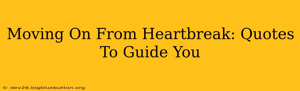 Moving On From Heartbreak: Quotes To Guide You