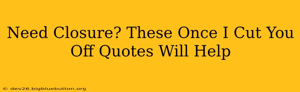 Need Closure? These Once I Cut You Off Quotes Will Help