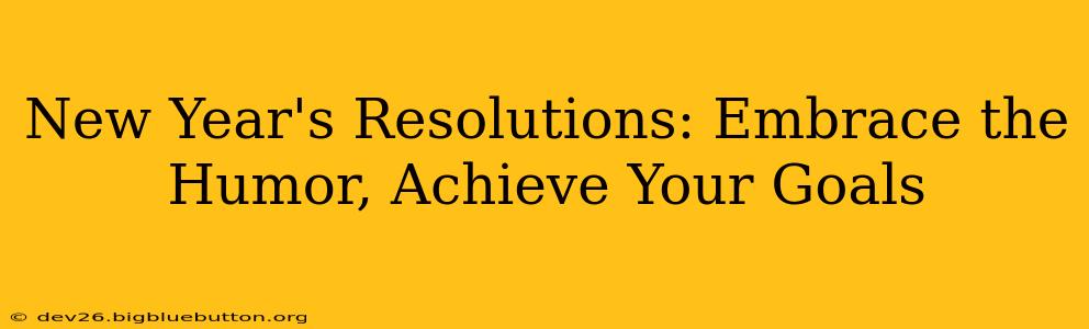 New Year's Resolutions: Embrace the Humor, Achieve Your Goals