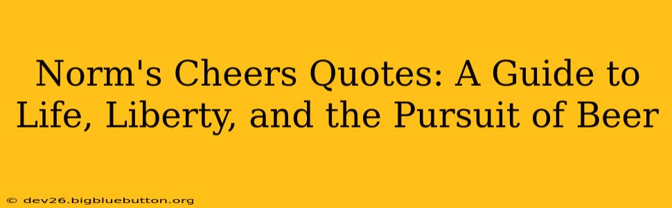 Norm's Cheers Quotes: A Guide to Life, Liberty, and the Pursuit of Beer