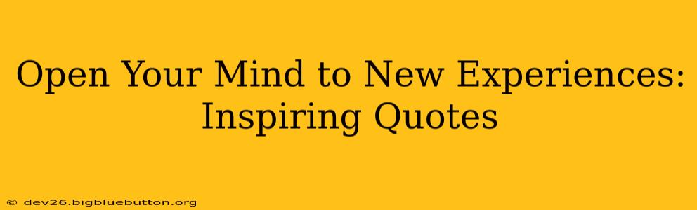 Open Your Mind to New Experiences: Inspiring Quotes