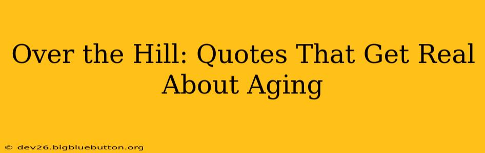 Over the Hill: Quotes That Get Real About Aging